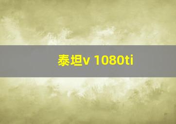 泰坦v 1080ti